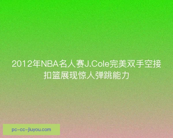2012年NBA名人赛J.Cole完美双手空接扣篮展现惊人弹跳能力