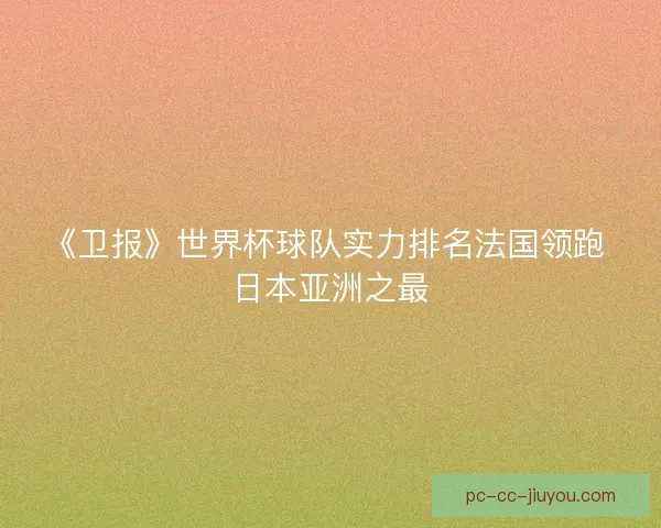 《卫报》世界杯球队实力排名法国领跑 日本亚洲之最