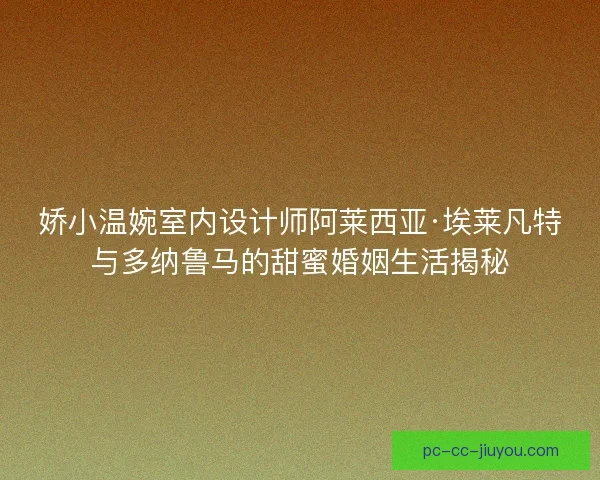娇小温婉室内设计师阿莱西亚·埃莱凡特与多纳鲁马的甜蜜婚姻生活揭秘