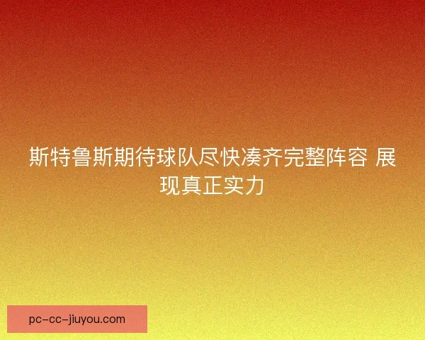 斯特鲁斯期待球队尽快凑齐完整阵容 展现真正实力