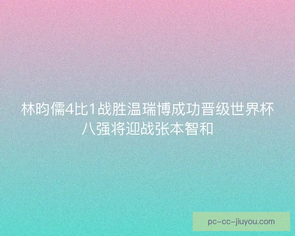 林昀儒4比1战胜温瑞博成功晋级世界杯八强将迎战张本智和