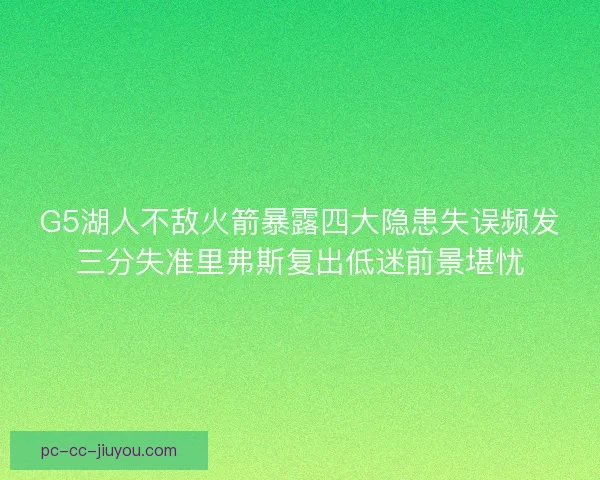 G5湖人不敌火箭暴露四大隐患失误频发三分失准里弗斯复出低迷前景堪忧