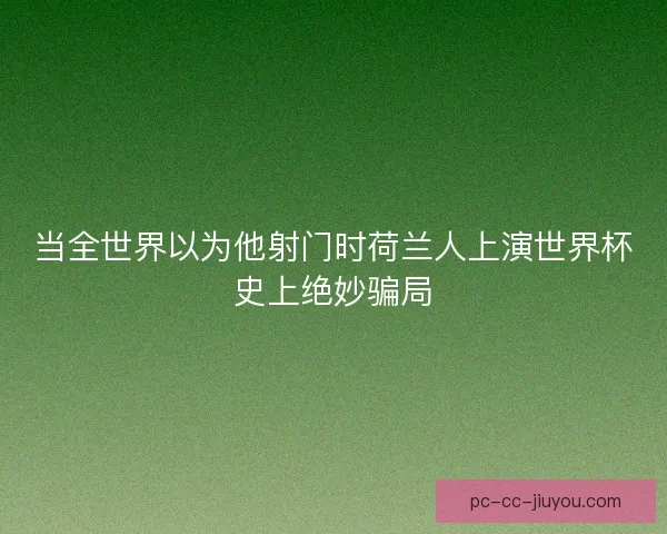 当全世界以为他射门时荷兰人上演世界杯史上绝妙骗局