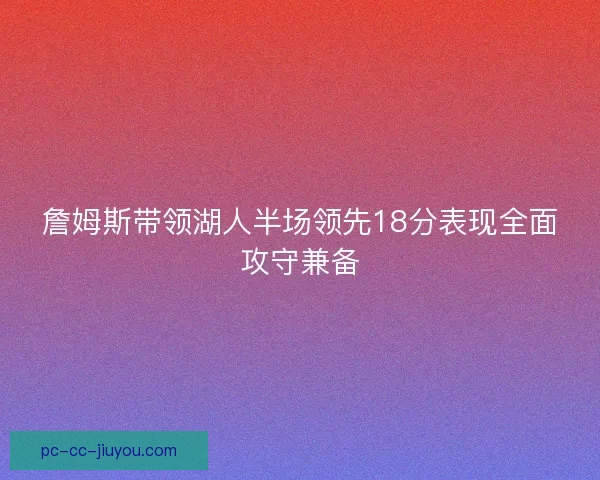詹姆斯带领湖人半场领先18分表现全面攻守兼备