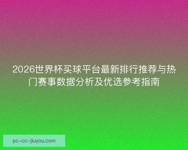 2026世界杯买球平台最新排行推荐与热门赛事数据分析及优选参考指南