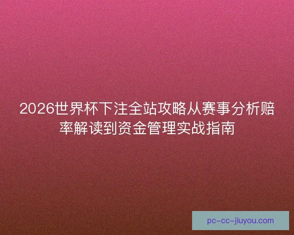 2026世界杯下注全站攻略从赛事分析赔率解读到资金管理实战指南 2026世界杯下注全站攻略从赛事分析赔率解读到资金管理实战指南