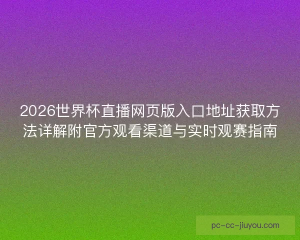 2026世界杯直播网页版入口地址获取方法详解附官方观看渠道与实时观赛指南